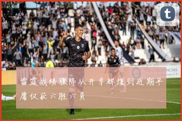 雷霆战绩骤降从开季辉煌到近期平庸仅获六胜六负