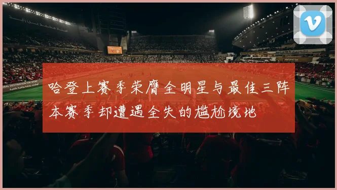 哈登上赛季荣膺全明星与最佳三阵本赛季却遭遇全失的尴尬境地