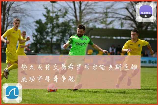 热火或将交易希罗韦尔哈克斯至雄鹿助字母哥争冠