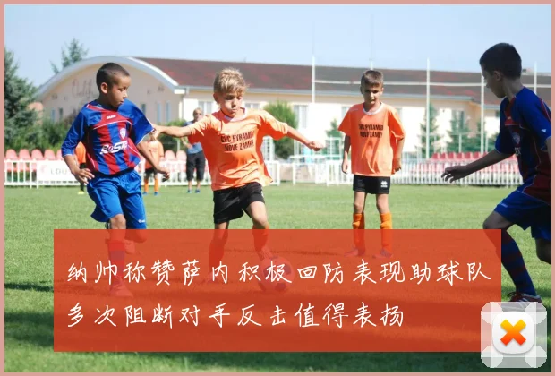 纳帅称赞萨内积极回防表现助球队多次阻断对手反击值得表扬