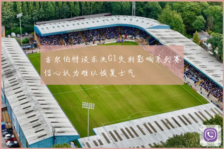 吉尔伯特谈东决G1失利影响系列赛信心认为难以恢复士气