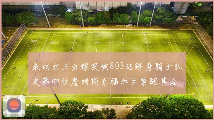米切尔三分球突破803记跻身骑士队史第四位詹姆斯乐福加兰紧随其后