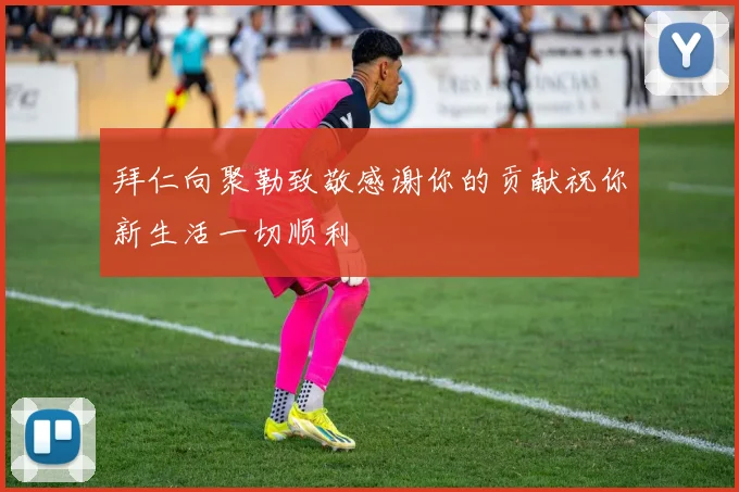 拜仁向聚勒致敬感谢你的贡献祝你新生活一切顺利