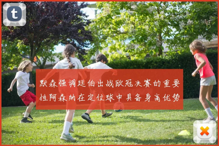 默森强调廷伯出战欧冠决赛的重要性阿森纳在定位球中具备身高优势