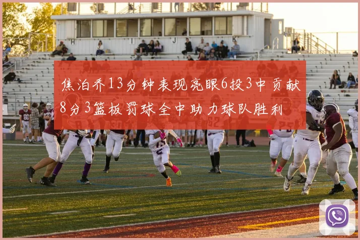 焦泊乔13分钟表现亮眼6投3中贡献8分3篮板罚球全中助力球队胜利