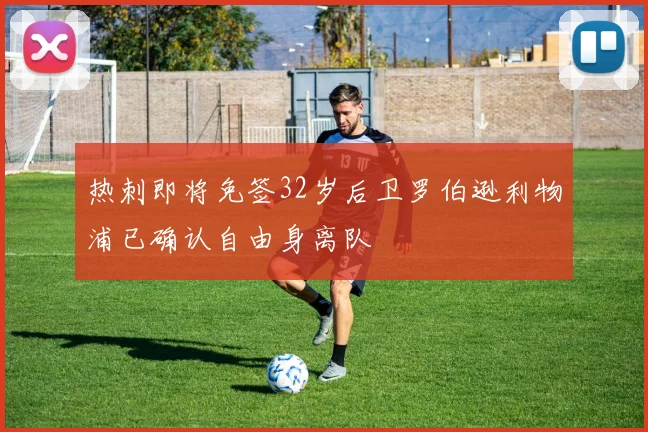 热刺即将免签32岁后卫罗伯逊利物浦已确认自由身离队