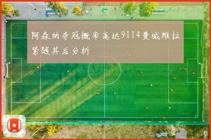 阿森纳夺冠概率高达9114曼城维拉紧随其后分析