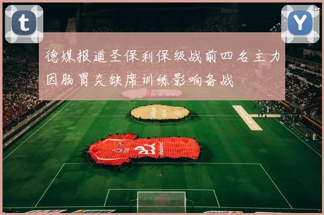 德媒报道圣保利保级战前四名主力因肠胃炎缺席训练影响备战