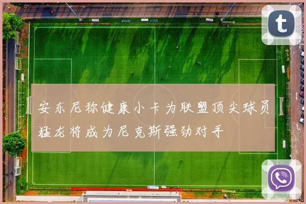 安东尼称健康小卡为联盟顶尖球员猛龙将成为尼克斯强劲对手